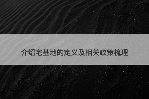 介绍宅基地的定义及相关政策梳理