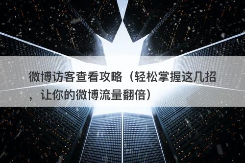 微博访客查看攻略（轻松掌握这几招，让你的微博流量翻倍）