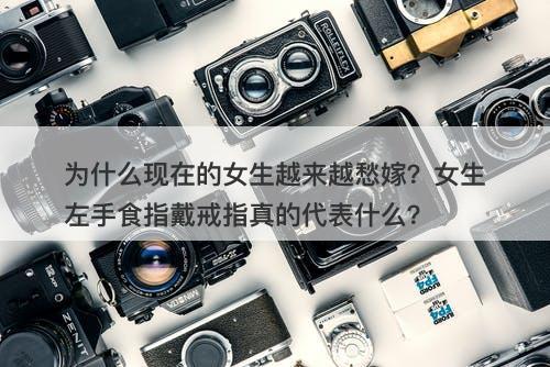 为什么现在的女生越来越愁嫁？女生左手食指戴戒指真的代表什么？
