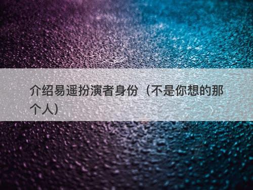 介绍易遥扮演者身份（不是你想的那个人）