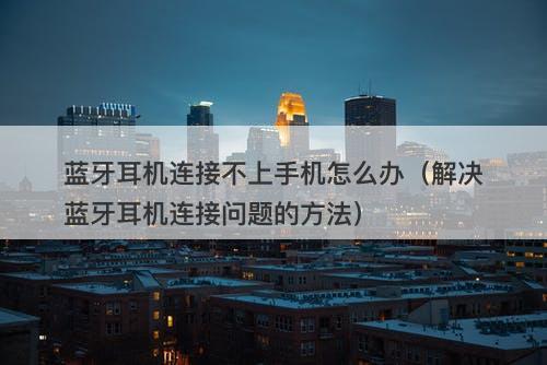 蓝牙耳机连接不上手机怎么办（解决蓝牙耳机连接问题的方法）