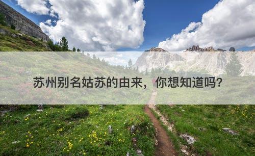 苏州别名姑苏的由来，你想知道吗？