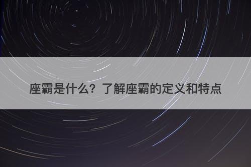 座霸是什么？了解座霸的定义和特点