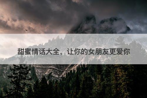 甜蜜情话大全，让你的女朋友更爱你