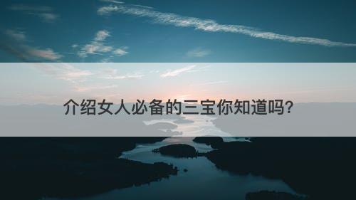 介绍女人必备的三宝你知道吗？
