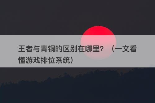王者与青铜的区别在哪里？（一文看懂游戏排位系统）