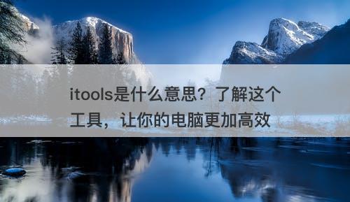 itools是什么意思？了解这个工具，让你的电脑更加高效