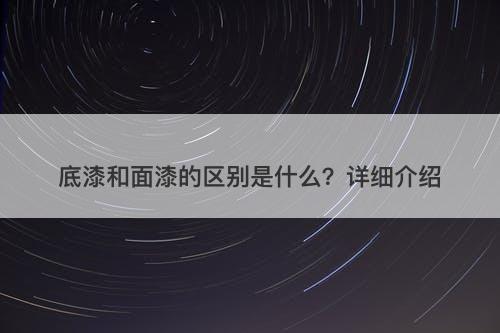 底漆和面漆的区别是什么？详细介绍