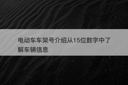 电动车车架号介绍从15位数字中了解车辆信息