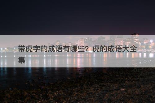 带虎字的成语有哪些？虎的成语大全集