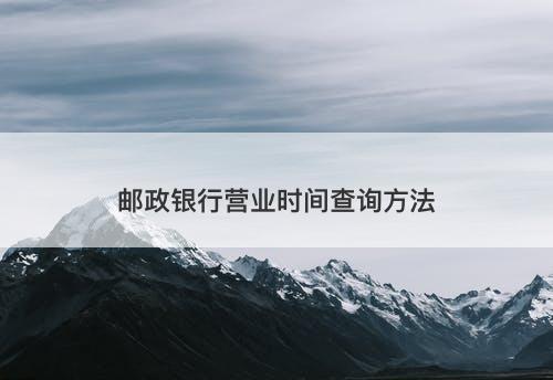 邮政银行营业时间查询方法