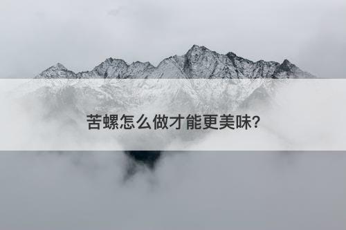 苦螺怎么做才能更美味？