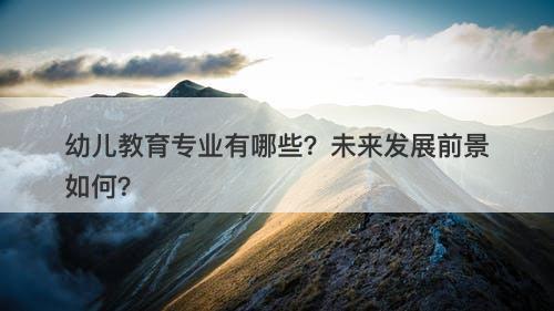 幼儿教育专业有哪些？未来发展前景如何？