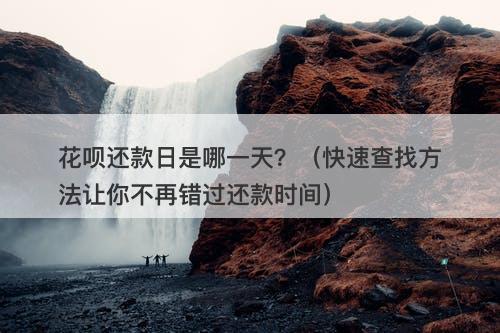 花呗还款日是哪一天？（快速查找方法让你不再错过还款时间）