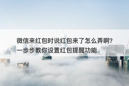 微信来红包时说红包来了怎么弄啊？一步步教你设置红包提醒功能