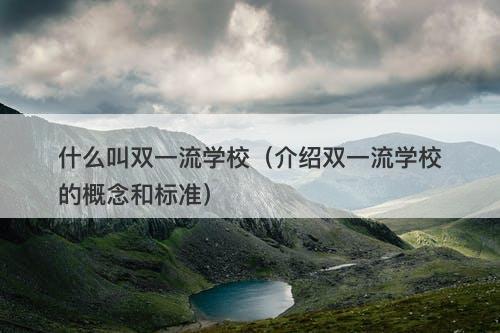 什么叫双一流学校（介绍双一流学校的概念和标准）