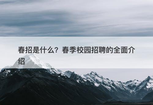 春招是什么？春季校园招聘的全面介绍