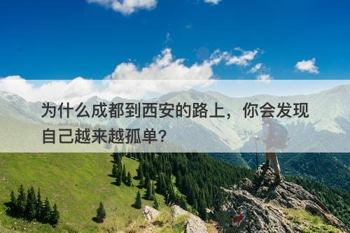 为什么成都到西安的路上，你会发现自己越来越孤单？