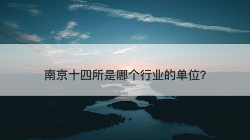 南京十四所是哪个行业的单位？
