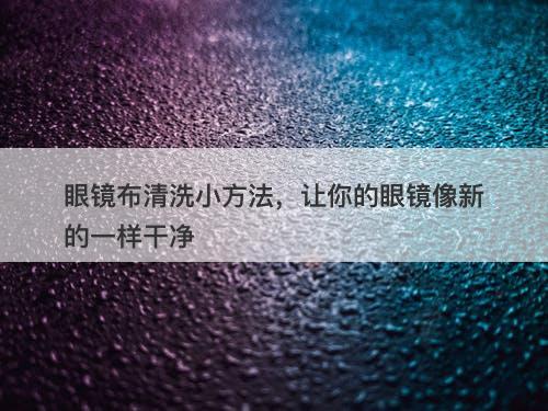 眼镜布清洗小方法，让你的眼镜像新的一样干净