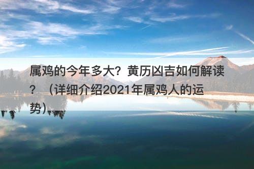 属鸡的今年多大？黄历凶吉如何解读？（详细介绍2021年属鸡人的运势）