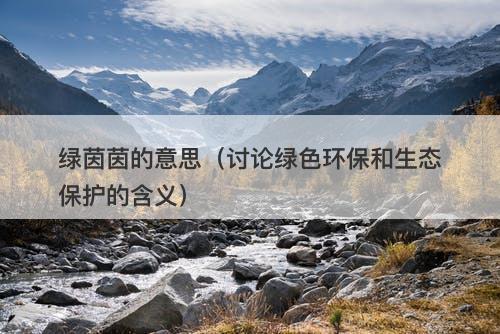 绿茵茵的意思（讨论绿色环保和生态保护的含义）