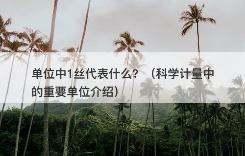 单位中1丝代表什么？（科学计量中的重要单位介绍）