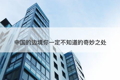 中国的边境你一定不知道的奇妙之处