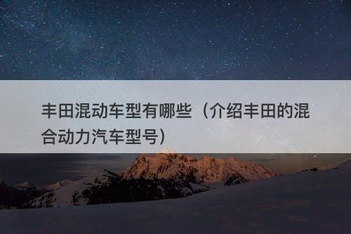 丰田混动车型有哪些（介绍丰田的混合动力汽车型号）