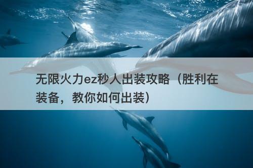 无限火力ez秒人出装攻略（胜利在装备，教你如何出装）