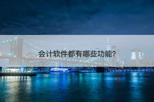 会计软件都有哪些功能？