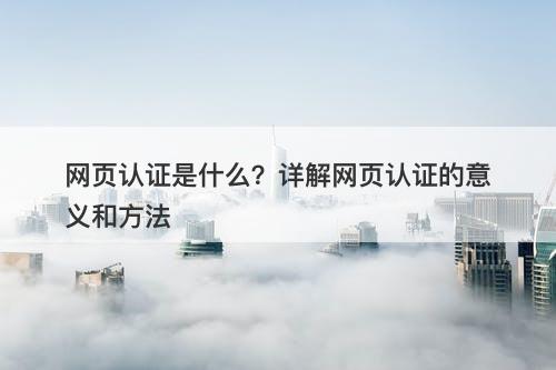 网页认证是什么？详解网页认证的意义和方法