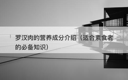 罗汉肉的营养成分介绍（适合素食者的必备知识）