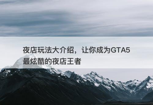 夜店玩法大介绍，让你成为GTA5最炫酷的夜店王者-图1