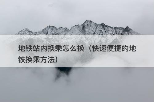 地铁站内换乘怎么换（快速便捷的地铁换乘方法）