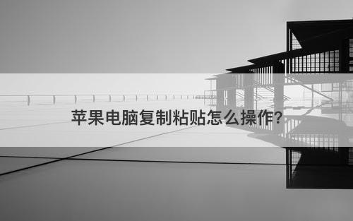 苹果电脑复制粘贴怎么操作？