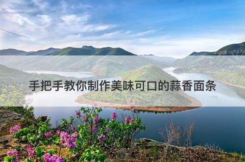 手把手教你制作美味可口的蒜香面条