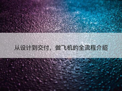 从设计到交付，做飞机的全流程介绍