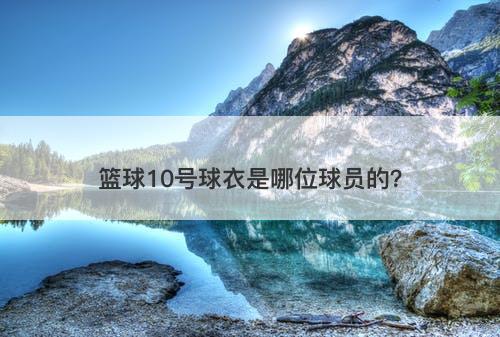 篮球10号球衣是哪位球员的？