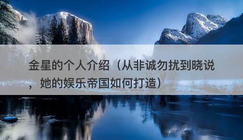 金星的个人介绍（从非诚勿扰到晓说，她的娱乐帝国如何打造）