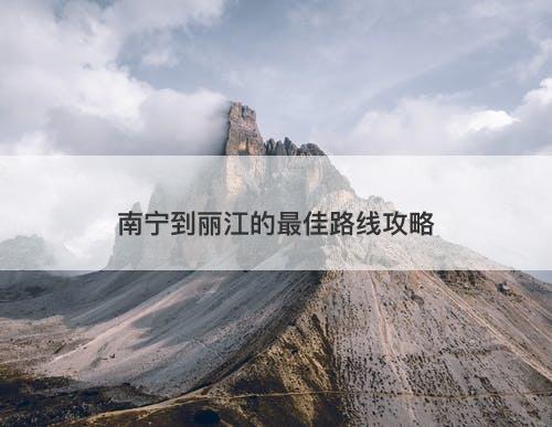 南宁到丽江的最佳路线攻略