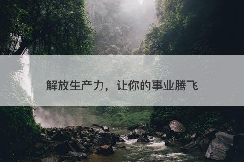 解放生产力，让你的事业腾飞