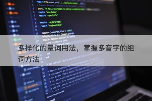 多样化的量词用法，掌握多音字的组词方法