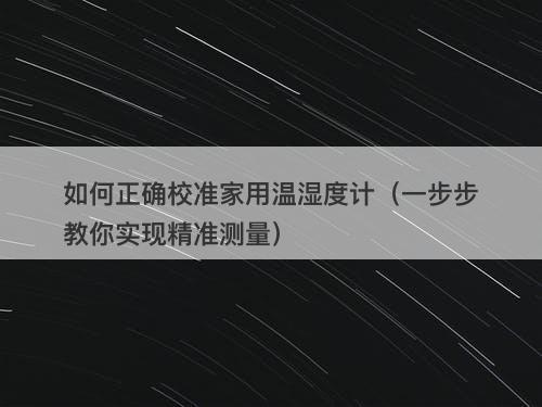 如何正确校准家用温湿度计（一步步教你实现精准测量）