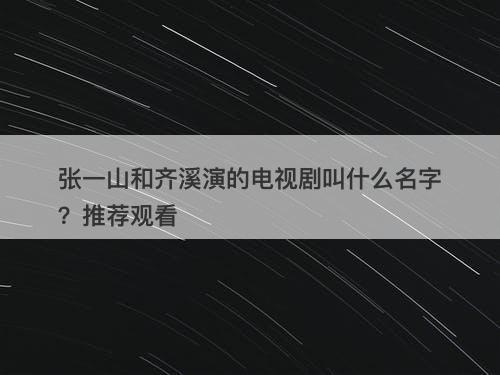 张一山和齐溪演的电视剧叫什么名字？推荐观看