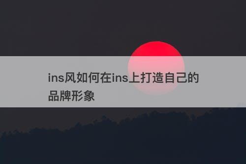 ins风如何在ins上打造自己的品牌形象