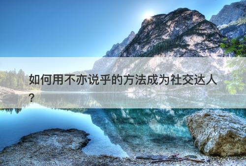 如何用不亦说乎的方法成为社交达人？