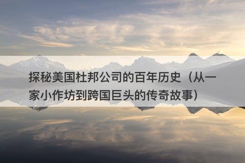探秘美国杜邦公司的百年历史（从一家小作坊到跨国巨头的传奇故事）