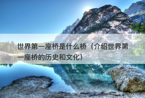 世界第一座桥是什么桥（介绍世界第一座桥的历史和文化）