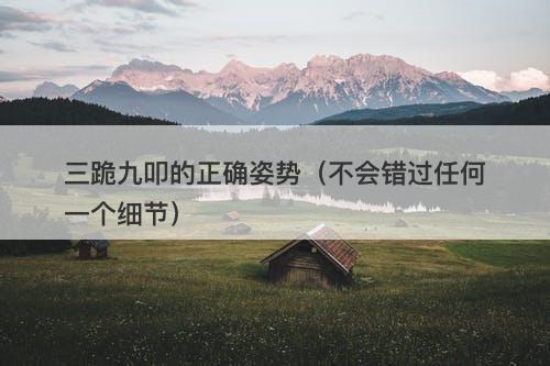 三跪九叩的正确姿势（不会错过任何一个细节）